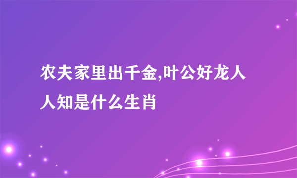 农夫家里出千金,叶公好龙人人知是什么生肖