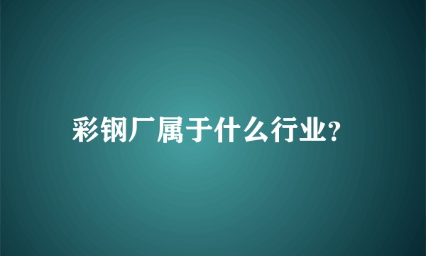 彩钢厂属于什么行业？