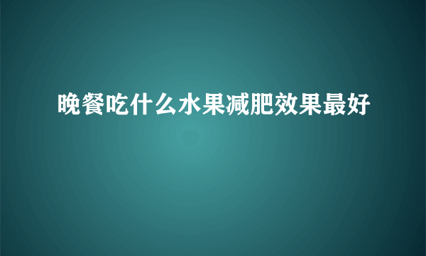 晚餐吃什么水果减肥效果最好