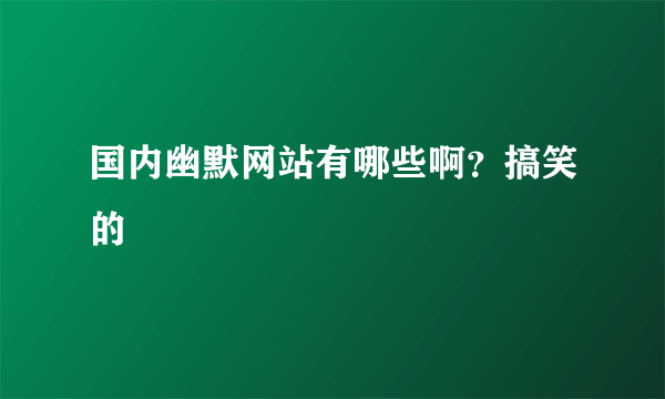 国内幽默网站有哪些啊？搞笑的