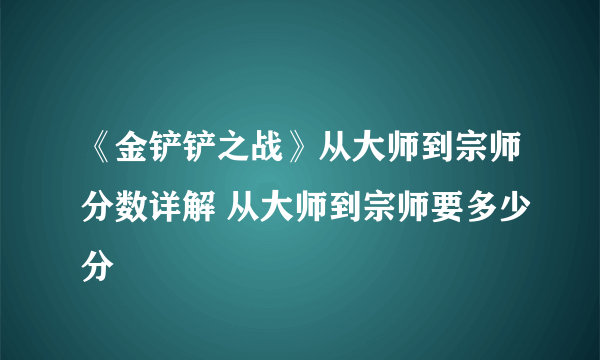 《金铲铲之战》从大师到宗师分数详解 从大师到宗师要多少分