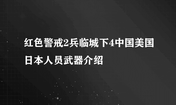 红色警戒2兵临城下4中国美国日本人员武器介绍