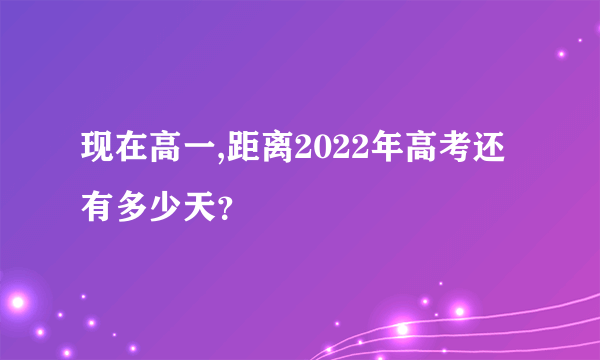 现在高一,距离2022年高考还有多少天？