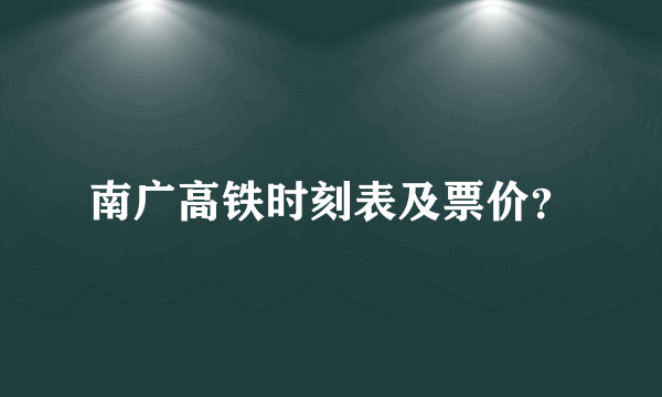 南广高铁时刻表及票价？