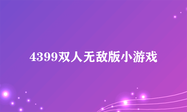 4399双人无敌版小游戏