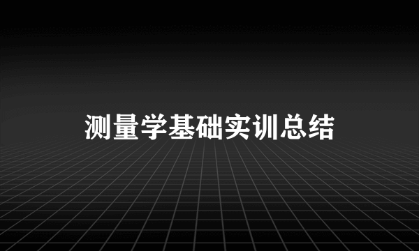 测量学基础实训总结