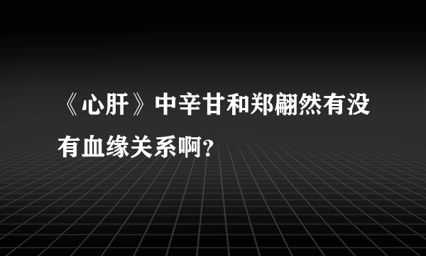 《心肝》中辛甘和郑翩然有没有血缘关系啊？