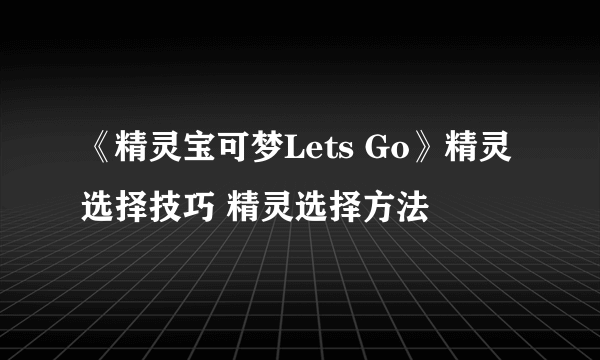 《精灵宝可梦Lets Go》精灵选择技巧 精灵选择方法