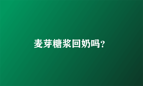 麦芽糖浆回奶吗？