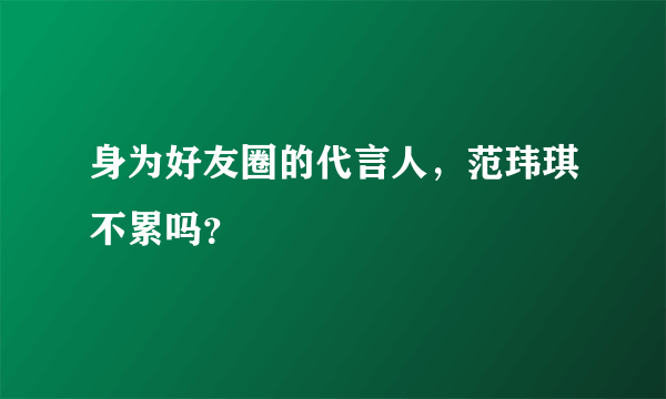 身为好友圈的代言人，范玮琪不累吗？