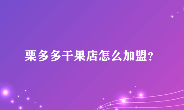 栗多多干果店怎么加盟？