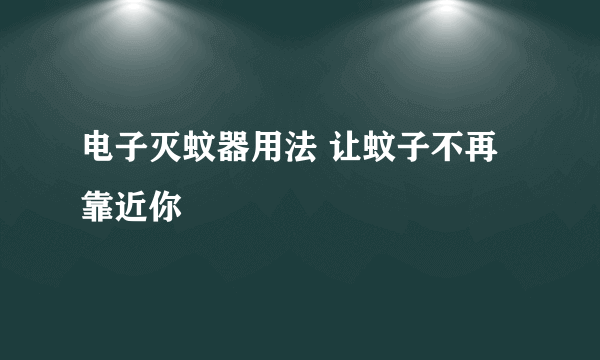 电子灭蚊器用法 让蚊子不再靠近你