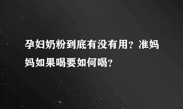 孕妇奶粉到底有没有用？准妈妈如果喝要如何喝？