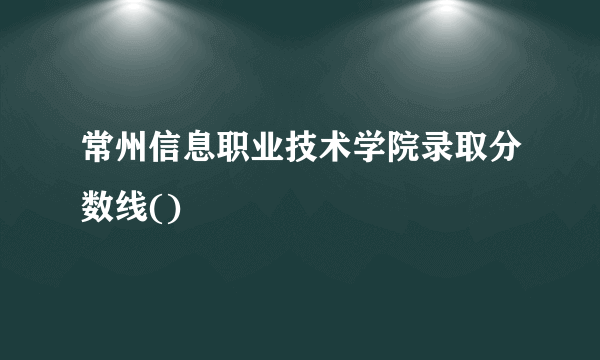 常州信息职业技术学院录取分数线()