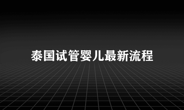 泰国试管婴儿最新流程