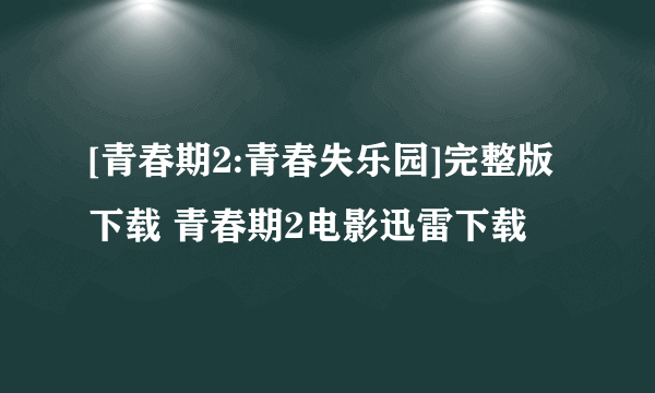 [青春期2:青春失乐园]完整版下载 青春期2电影迅雷下载