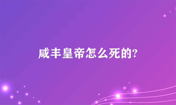 咸丰皇帝怎么死的?