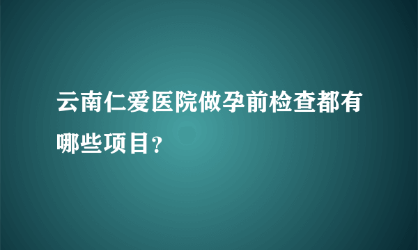 云南仁爱医院做孕前检查都有哪些项目？