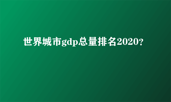 世界城市gdp总量排名2020？