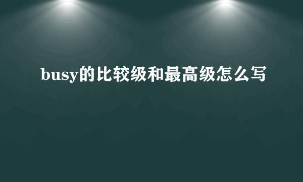 busy的比较级和最高级怎么写