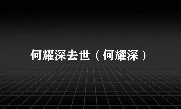 何耀深去世（何耀深）