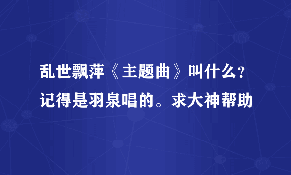 乱世飘萍《主题曲》叫什么？记得是羽泉唱的。求大神帮助