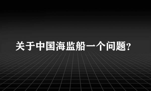 关于中国海监船一个问题？