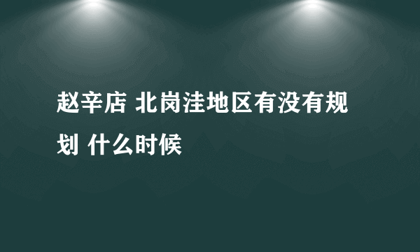 赵辛店 北岗洼地区有没有规划 什么时候