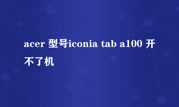 acer 型号iconia tab a100 开不了机