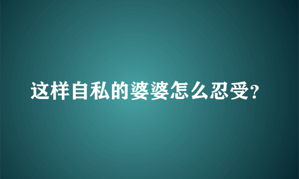 这样自私的婆婆怎么忍受？