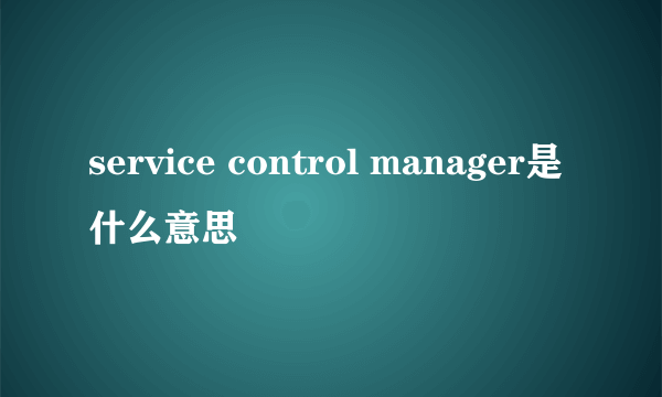 service control manager是什么意思