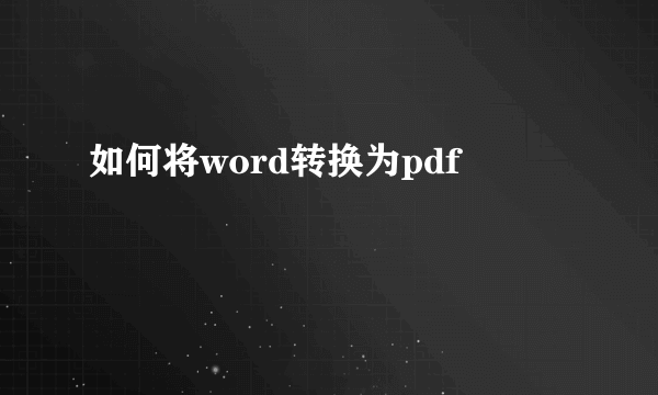 如何将word转换为pdf