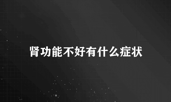 肾功能不好有什么症状