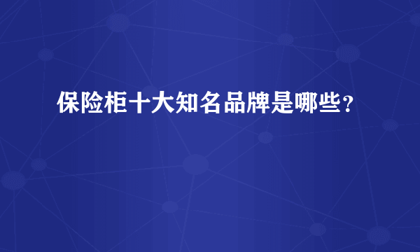 保险柜十大知名品牌是哪些？