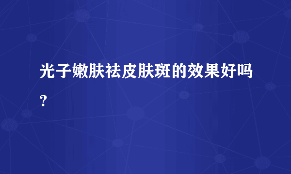 光子嫩肤祛皮肤斑的效果好吗？