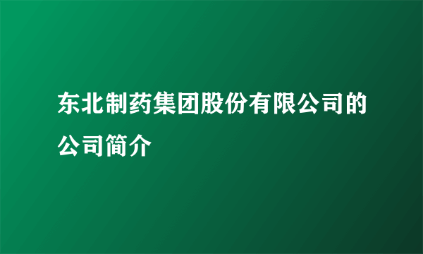 东北制药集团股份有限公司的公司简介