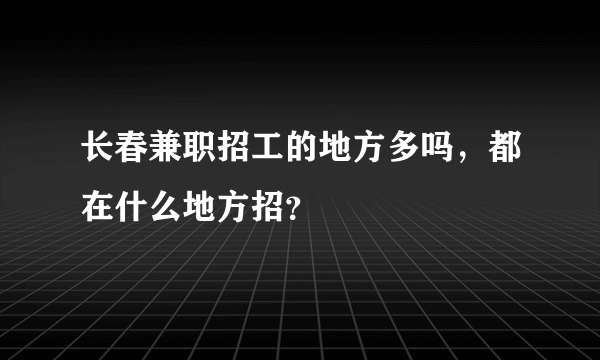 长春兼职招工的地方多吗，都在什么地方招？