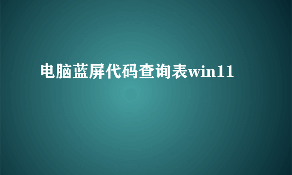 电脑蓝屏代码查询表win11