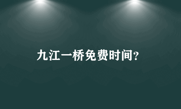 九江一桥免费时间？