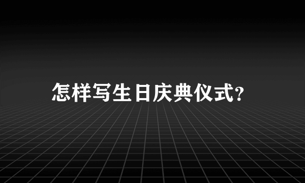 怎样写生日庆典仪式？