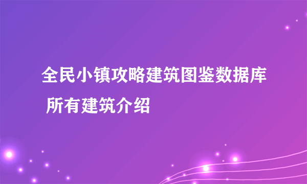 全民小镇攻略建筑图鉴数据库 所有建筑介绍