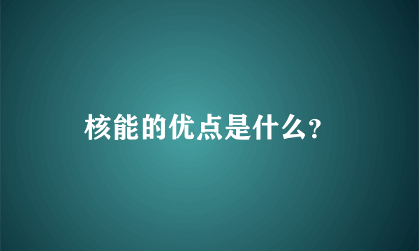 核能的优点是什么？