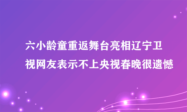 六小龄童重返舞台亮相辽宁卫视网友表示不上央视春晚很遗憾