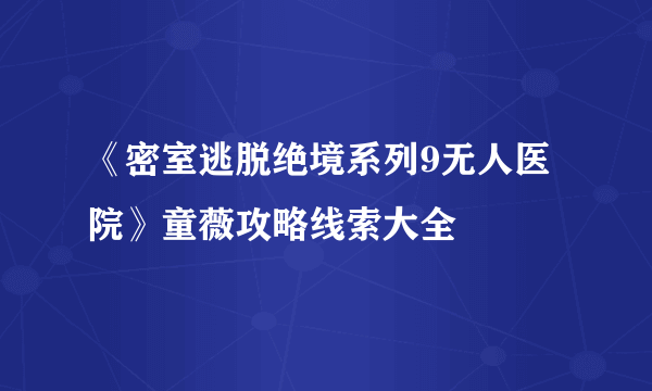 《密室逃脱绝境系列9无人医院》童薇攻略线索大全