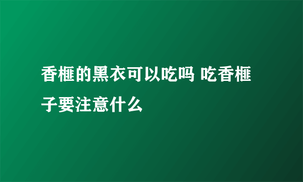 香榧的黑衣可以吃吗 吃香榧子要注意什么