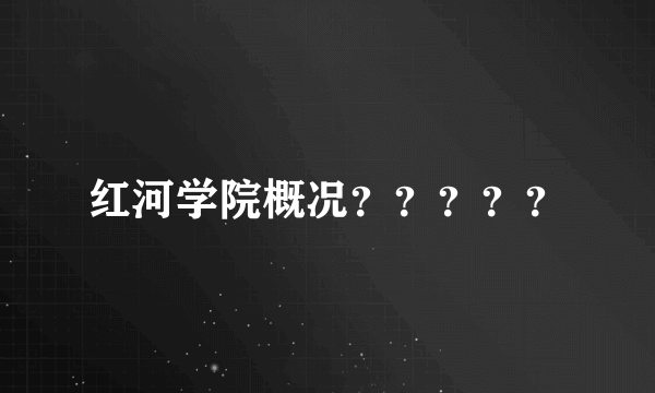 红河学院概况？？？？？