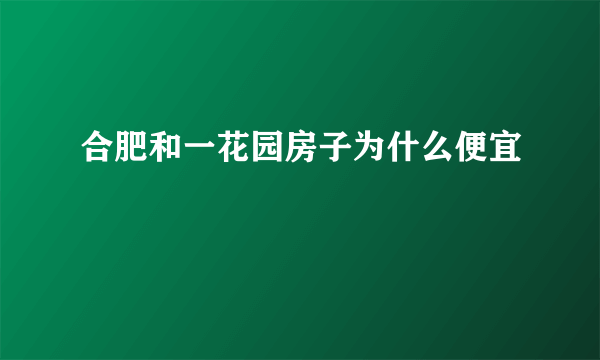 合肥和一花园房子为什么便宜