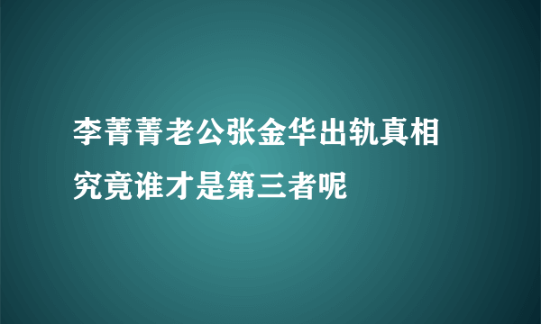 李菁菁老公张金华出轨真相 究竟谁才是第三者呢