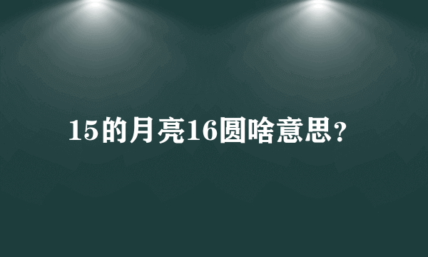 15的月亮16圆啥意思？