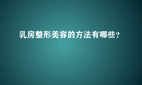 乳房整形美容的方法有哪些？